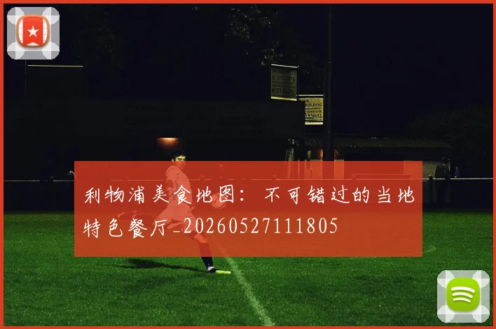 利物浦美食地图：不可错过的当地特色餐厅_20260527111805