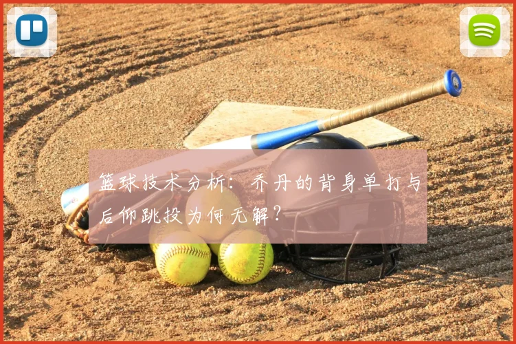 篮球技术分析:乔丹的背身单打与后仰跳投为何无解?