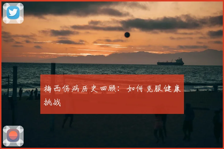 梅西伤病历史回顾：如何克服健康挑战